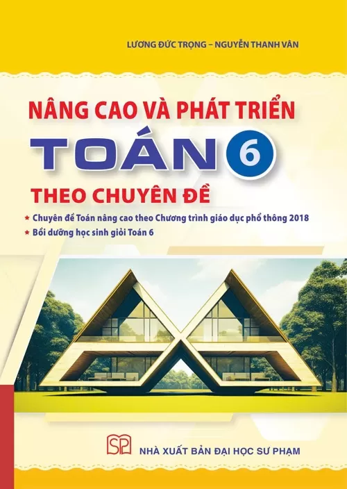 NÂNG CAO VÀ PHÁT TRIỂN TOÁN 6 THEO CHUYÊN ĐỀ (Chuyên đề Toán nâng cao theo chương trình GDPT mới; Bồi dưỡng học sinh giỏi Toán 6)